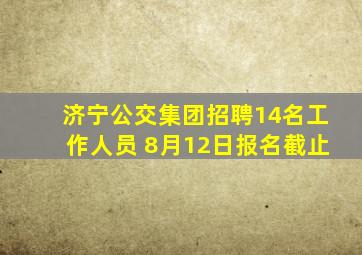 济宁公交集团招聘14名工作人员 8月12日报名截止